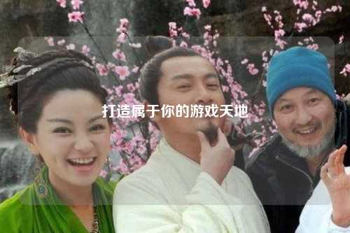 打造属于你的游戏天地