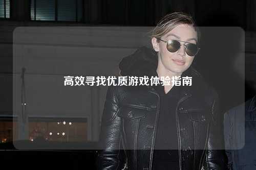高效寻找优质游戏体验指南