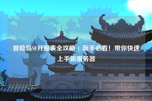 冒险岛SF开服表全攻略 | 新手必看！带你快速上手新服务器
