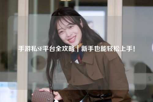 手游私SF平台全攻略｜新手也能轻松上手！