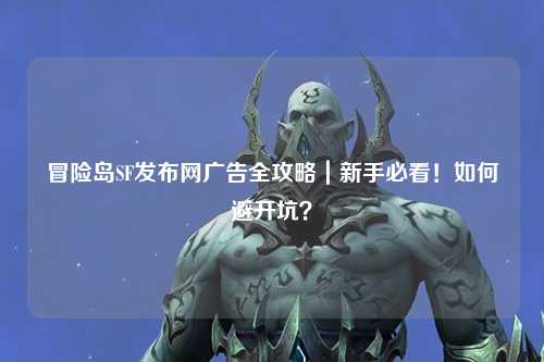 冒险岛SF发布网广告全攻略｜新手必看！如何避开坑？