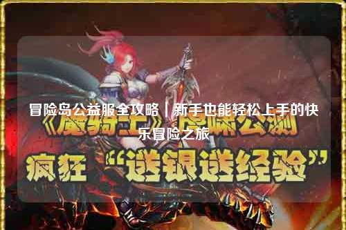 冒险岛公益服全攻略｜新手也能轻松上手的快乐冒险之旅